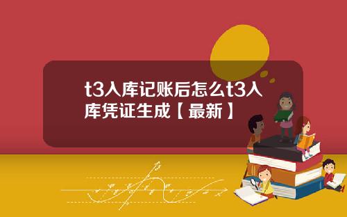 t3入库记账后怎么t3入库凭证生成【最新】