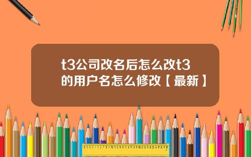 t3公司改名后怎么改t3的用户名怎么修改【最新】