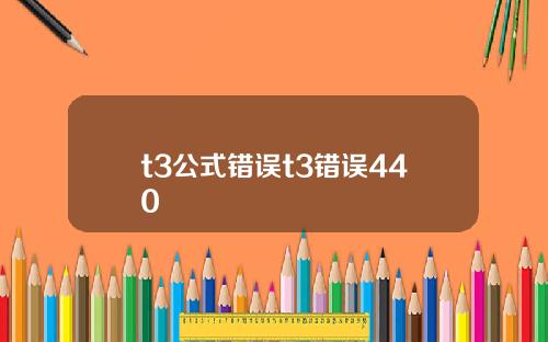 t3公式错误t3错误440