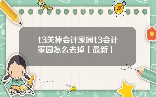 t3关掉会计家园t3会计家园怎么去掉【最新】