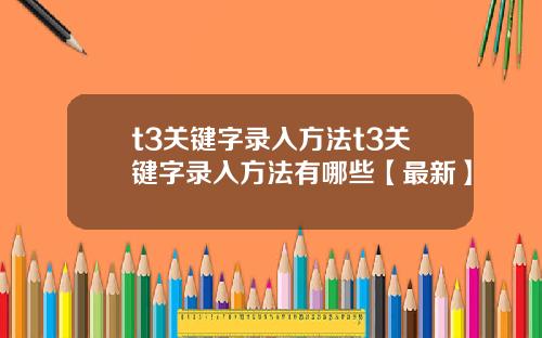 t3关键字录入方法t3关键字录入方法有哪些【最新】