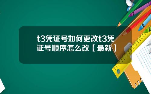 t3凭证号如何更改t3凭证号顺序怎么改【最新】