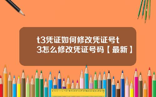 t3凭证如何修改凭证号t3怎么修改凭证号码【最新】