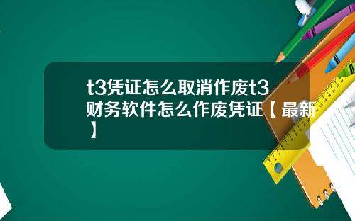 t3凭证怎么取消作废t3财务软件怎么作废凭证【最新】
