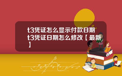 t3凭证怎么显示付款日期t3凭证日期怎么修改【最新】