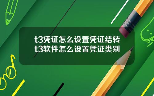 t3凭证怎么设置凭证结转t3软件怎么设置凭证类别