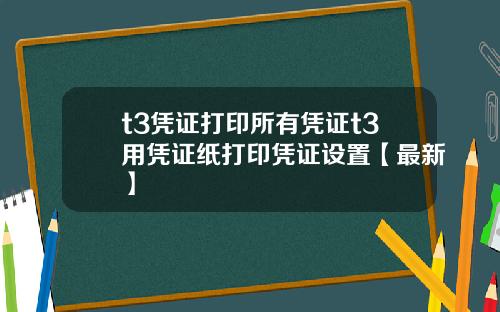 t3凭证打印所有凭证t3用凭证纸打印凭证设置【最新】