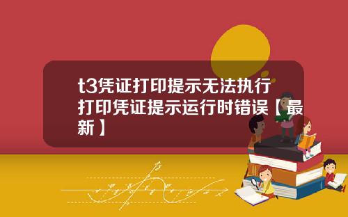 t3凭证打印提示无法执行打印凭证提示运行时错误【最新】