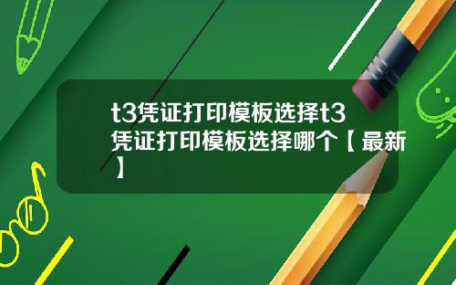 t3凭证打印模板选择t3凭证打印模板选择哪个【最新】