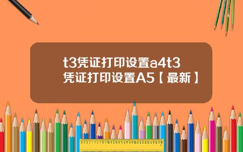 t3凭证打印设置a4t3凭证打印设置A5【最新】