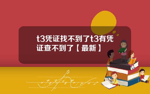 t3凭证找不到了t3有凭证查不到了【最新】