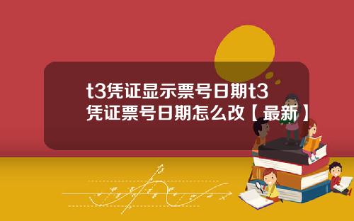 t3凭证显示票号日期t3凭证票号日期怎么改【最新】