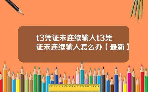 t3凭证未连续输入t3凭证未连续输入怎么办【最新】