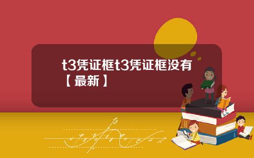 t3凭证框t3凭证框没有【最新】