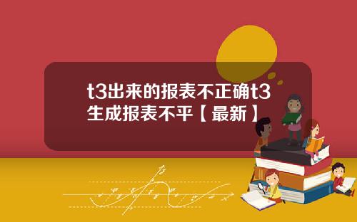 t3出来的报表不正确t3生成报表不平【最新】