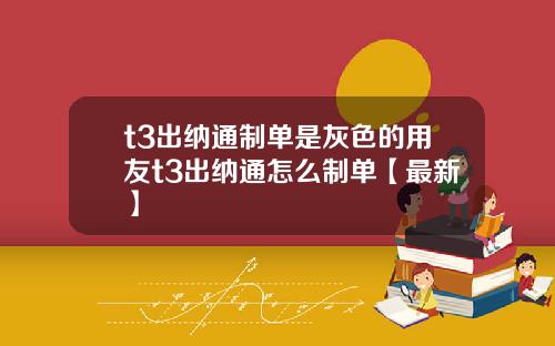 t3出纳通制单是灰色的用友t3出纳通怎么制单【最新】