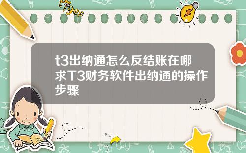 t3出纳通怎么反结账在哪求T3财务软件出纳通的操作步骤