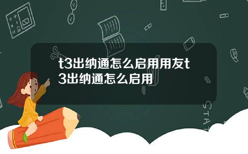 t3出纳通怎么启用用友t3出纳通怎么启用
