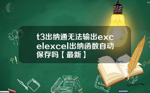 t3出纳通无法输出excelexcel出纳函数自动保存吗【最新】