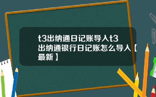 t3出纳通日记账导入t3出纳通银行日记账怎么导入【最新】