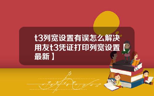 t3列宽设置有误怎么解决用友t3凭证打印列宽设置【最新】