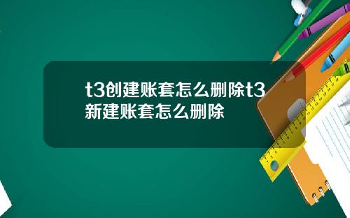 t3创建账套怎么删除t3新建账套怎么删除