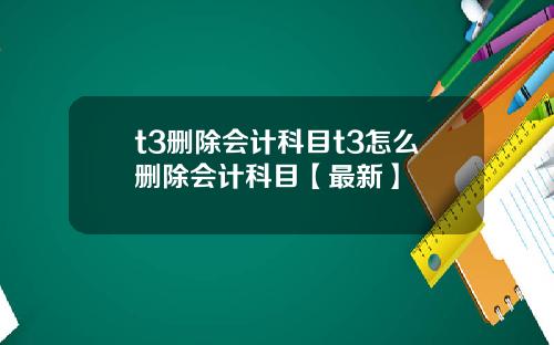 t3删除会计科目t3怎么删除会计科目【最新】