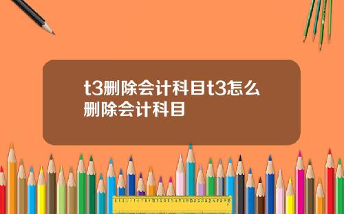 t3删除会计科目t3怎么删除会计科目