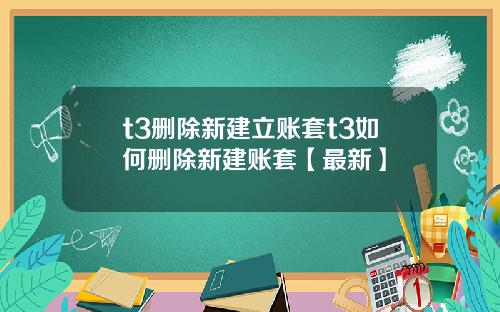 t3删除新建立账套t3如何删除新建账套【最新】