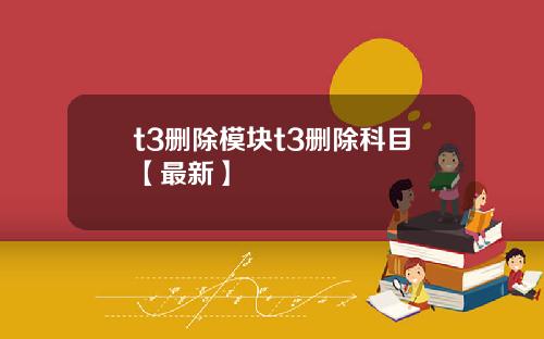 t3删除模块t3删除科目【最新】