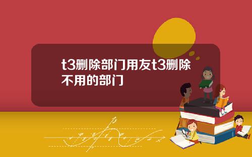t3删除部门用友t3删除不用的部门