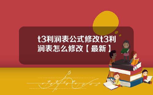 t3利润表公式修改t3利润表怎么修改【最新】