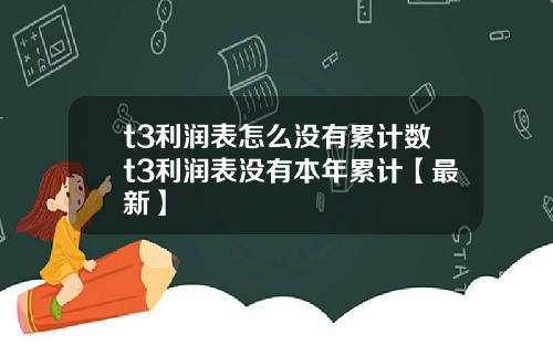 t3利润表怎么没有累计数t3利润表没有本年累计【最新】