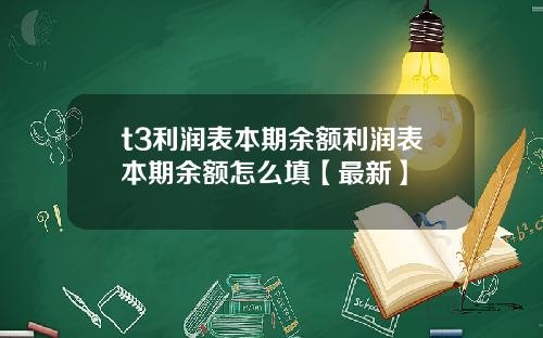 t3利润表本期余额利润表本期余额怎么填【最新】