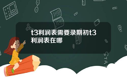 t3利润表需要录期初t3利润表在哪
