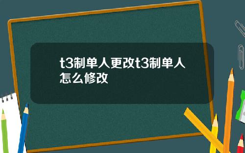 t3制单人更改t3制单人怎么修改