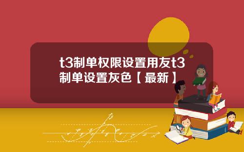 t3制单权限设置用友t3制单设置灰色【最新】