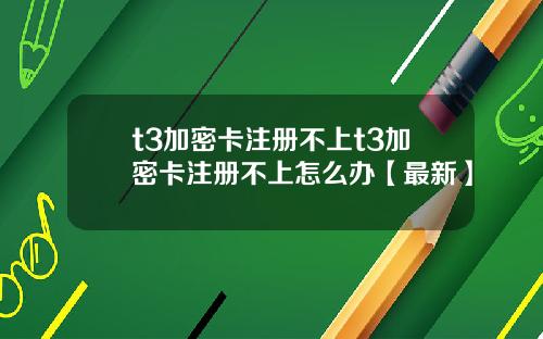 t3加密卡注册不上t3加密卡注册不上怎么办【最新】