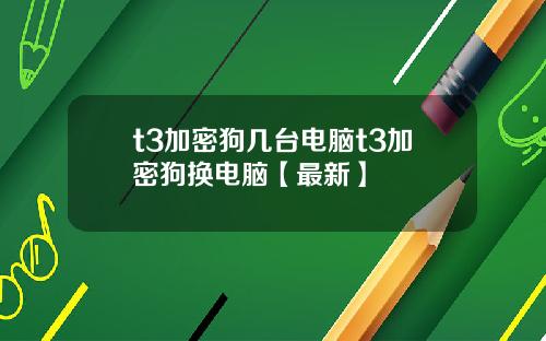 t3加密狗几台电脑t3加密狗换电脑【最新】