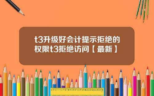 t3升级好会计提示拒绝的权限t3拒绝访问【最新】