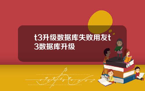t3升级数据库失败用友t3数据库升级