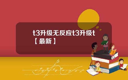 t3升级无反应t3升级t【最新】
