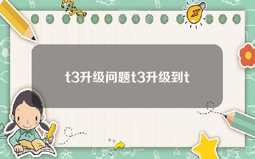 t3升级问题t3升级到t