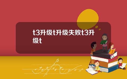 t3升级t升级失败t3升级t