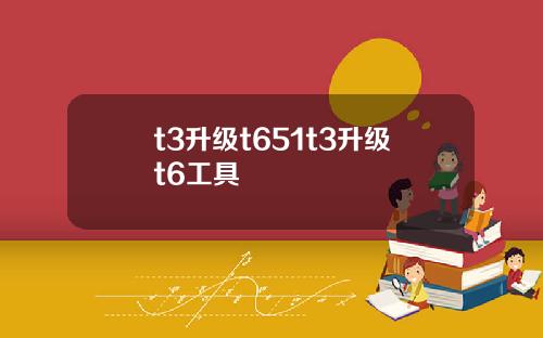 t3升级t651t3升级t6工具