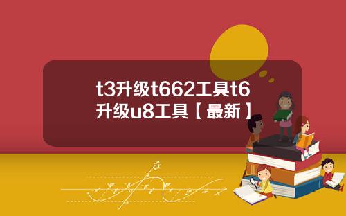 t3升级t662工具t6升级u8工具【最新】