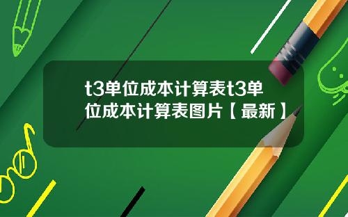 t3单位成本计算表t3单位成本计算表图片【最新】