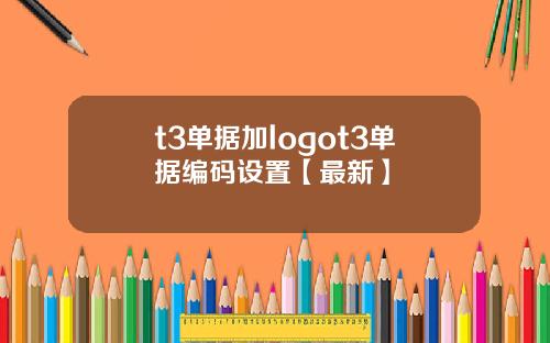 t3单据加logot3单据编码设置【最新】