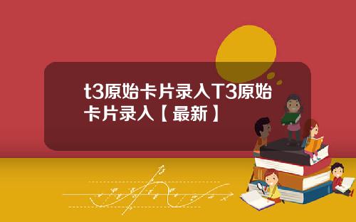 t3原始卡片录入T3原始卡片录入【最新】