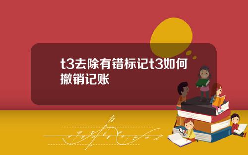 t3去除有错标记t3如何撤销记账